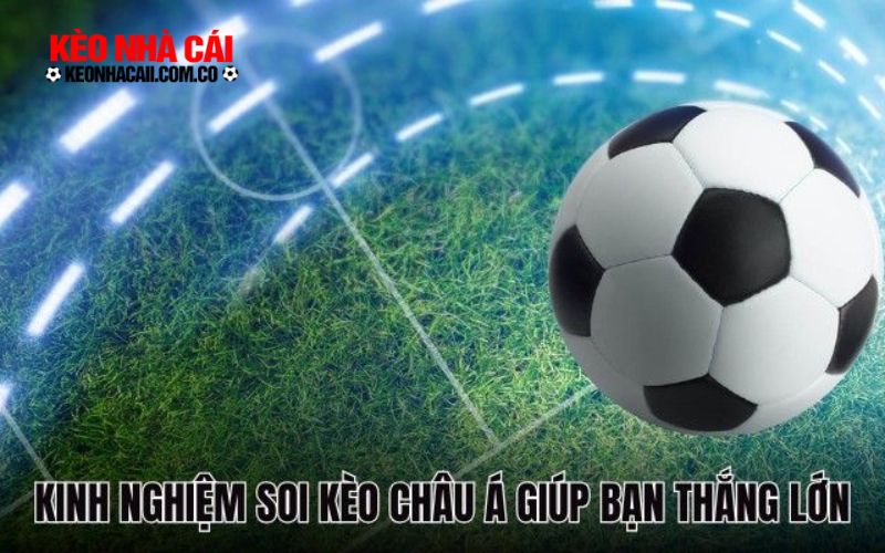 Kinh nghiệm soi kèo châu Á giúp bạn thắng lớn 